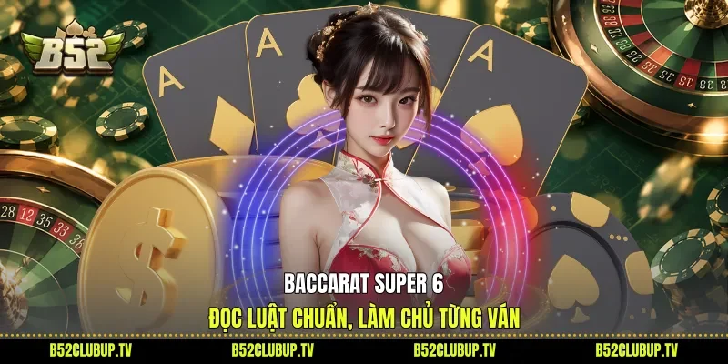 Baccarat Super 6 - Đọc Luật Chuẩn, Làm Chủ Từng Ván
