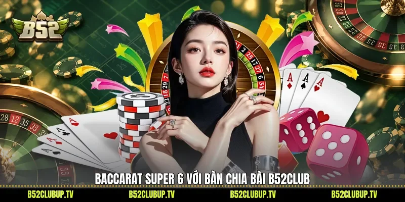Baccarat Super 6 với bàn chia bài B52Club