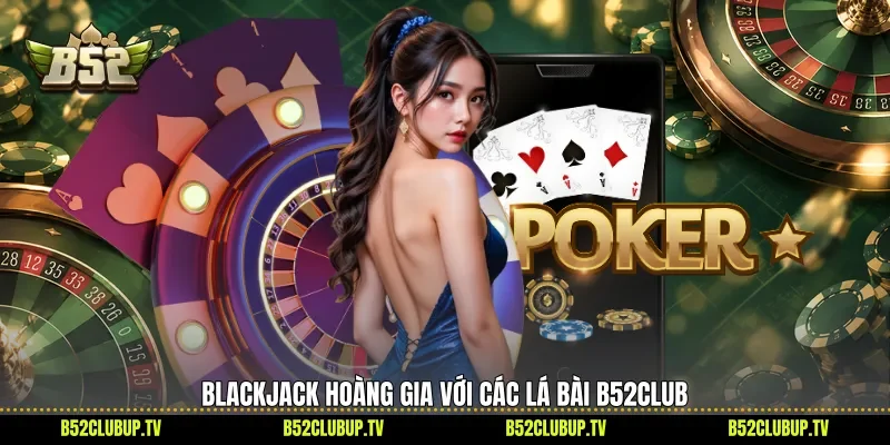 Blackjack hoàng gia với các lá bài B52Club