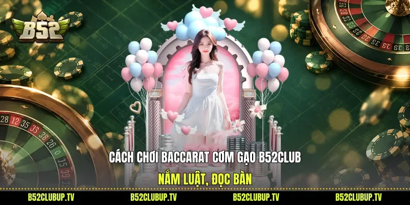Cách Chơi Baccarat Cơm Gạo B52club - Nắm Luật, Đọc Bàn