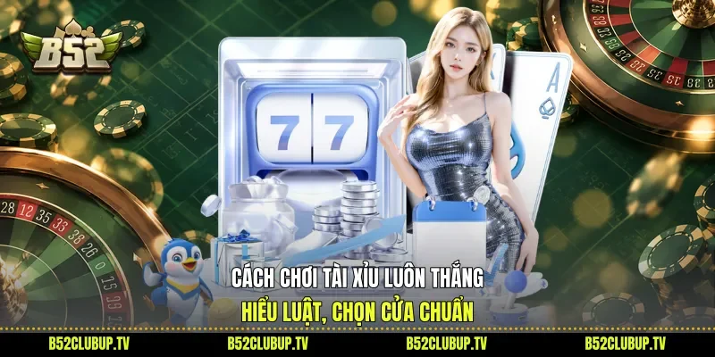 Cách Chơi Tài Xỉu Luôn Thắng - Hiểu Luật, Chọn Cửa Chuẩn
