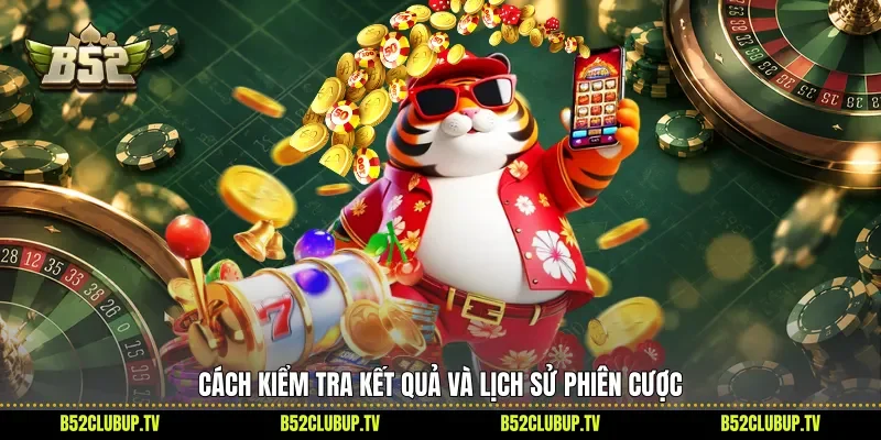 Cách kiểm tra kết quả và lịch sử phiên cược