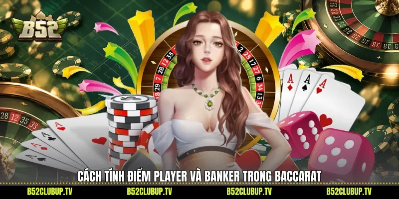 Cách tính điểm Player và Banker trong Baccarat