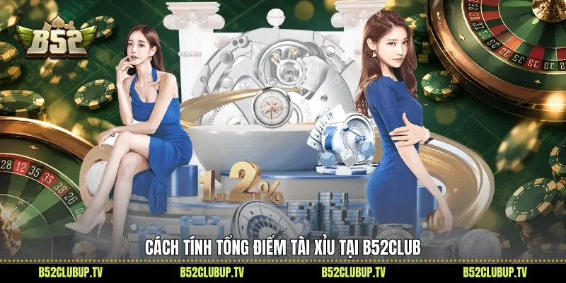 Cách tính tổng điểm Tài Xỉu tại B52club