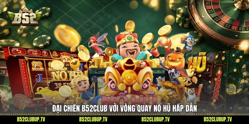 Đại chiến B52club với vòng quay nổ hũ hấp dẫn