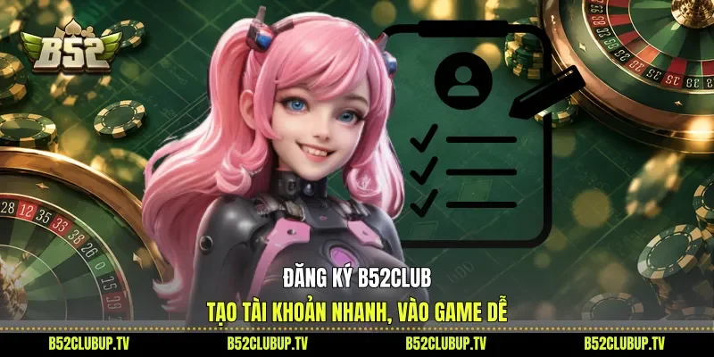 Đăng Ký B52club - Tạo Tài Khoản Nhanh, Vào Game Dễ