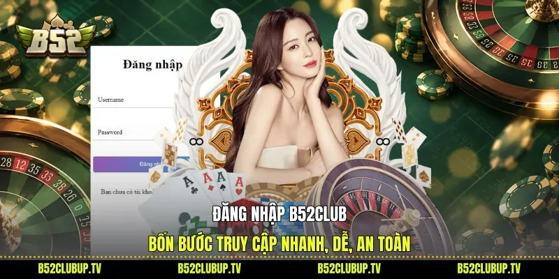 Đăng Nhập B52club - Bốn Bước Truy Cập Nhanh, Dễ, An Toàn