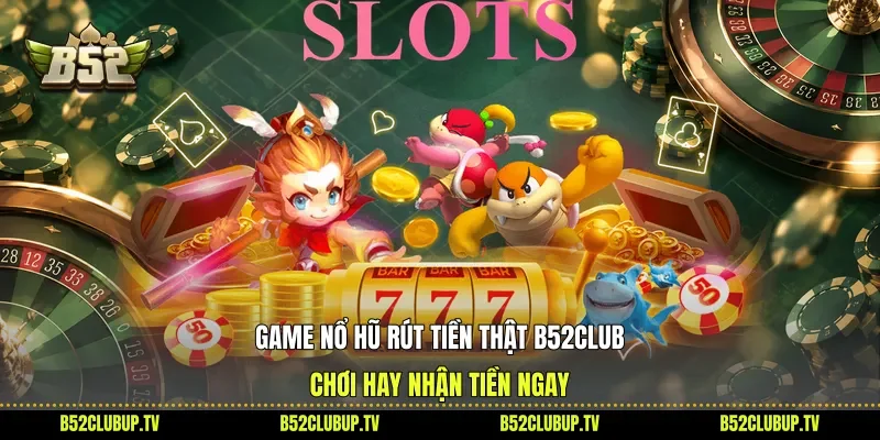 Game Nổ Hũ Rút Tiền Thật B52club - Chơi Hay Nhận Tiền Ngay
