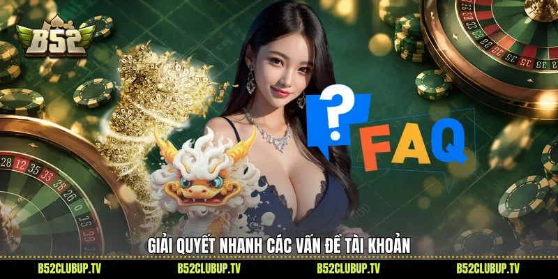 Giải quyết nhanh các vấn đề tài khoản 