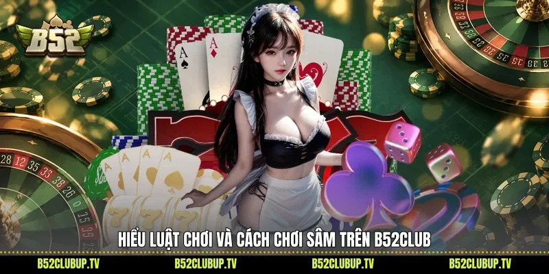 Hiểu luật chơi và cách chơi Sâm trên B52club