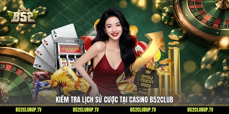 Kiểm tra lịch sử cược tại casino B52club