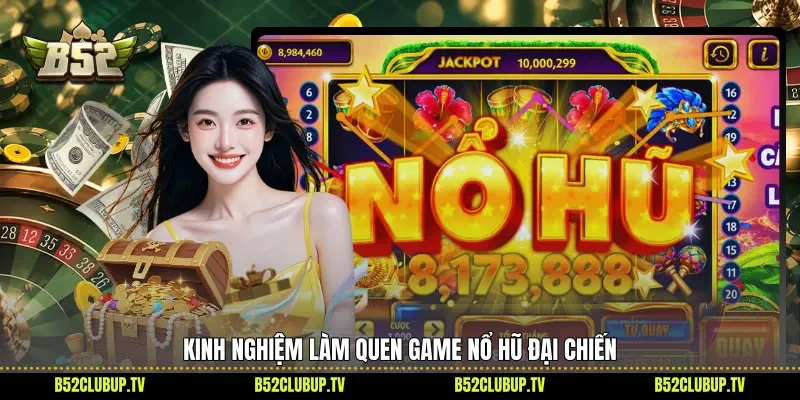 Kinh nghiệm làm quen game nổ hũ Đại chiến