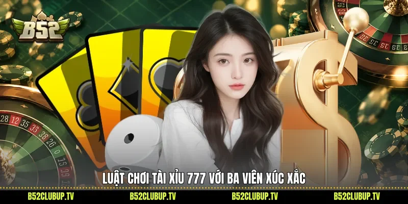 Luật chơi Tài xỉu 777 với ba viên xúc xắc