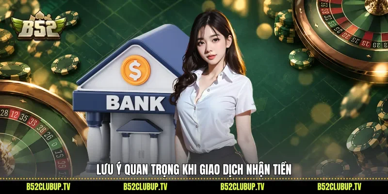 Lưu ý quan trọng khi giao dịch nhận tiền