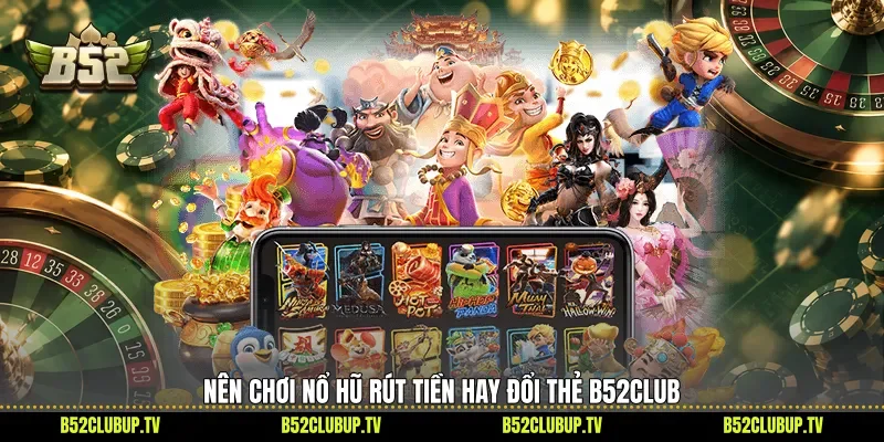 Nên chơi nổ hũ rút tiền hay đổi thẻ B52club