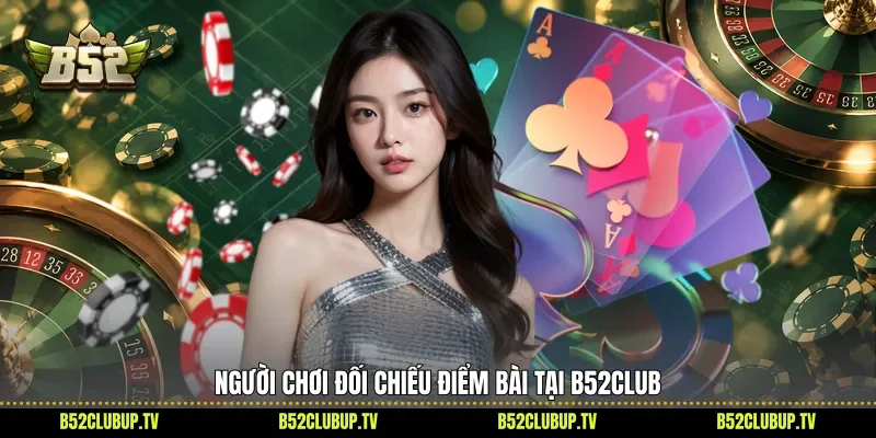 Người chơi đối chiếu điểm bài tại B52club