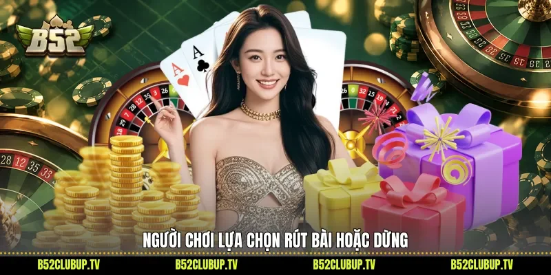 Người chơi lựa chọn rút bài hoặc dừng
