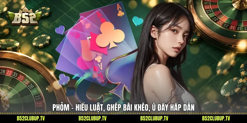 Phỏm - Hiểu Luật, Ghép Bài Khéo, Ù Đầy Hấp Dẫn