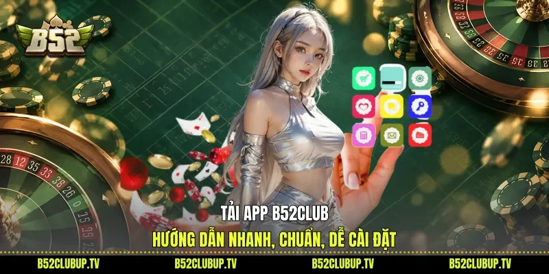 Tải App B52club - Hướng Dẫn Nhanh, Chuẩn, Dễ Cài Đặt