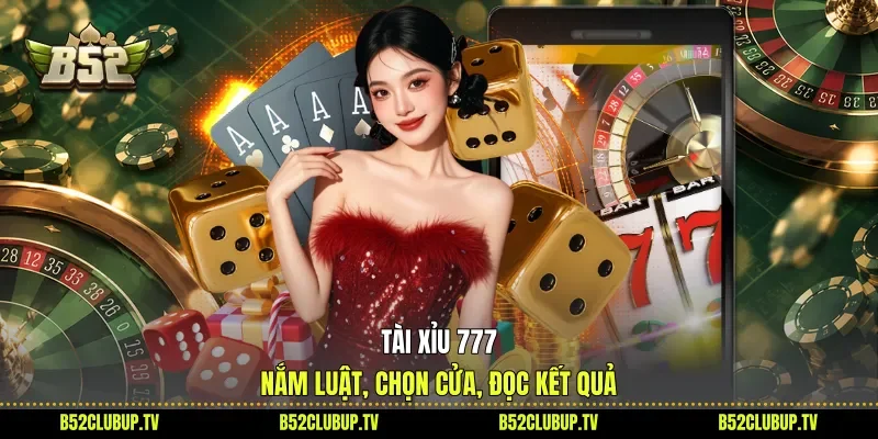 Tài Xỉu 777 - Nắm Luật, Chọn Cửa, Đọc Kết Quả