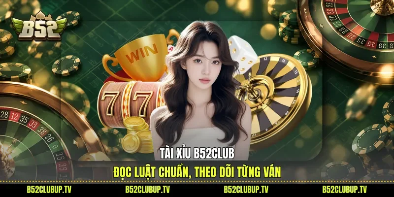Tài Xỉu B52club - Đọc Luật Chuẩn, Theo Dõi Từng Ván